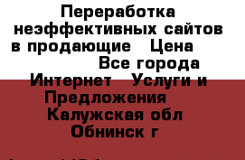 Переработка неэффективных сайтов в продающие › Цена ­ 5000-10000 - Все города Интернет » Услуги и Предложения   . Калужская обл.,Обнинск г.